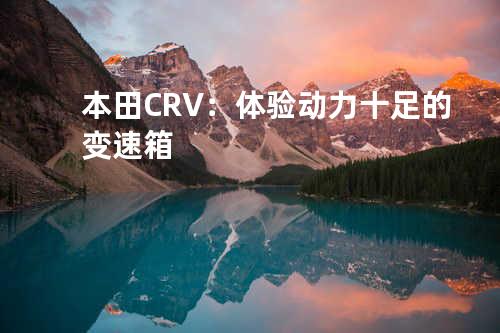 本田CRV：体验动力十足的变速箱